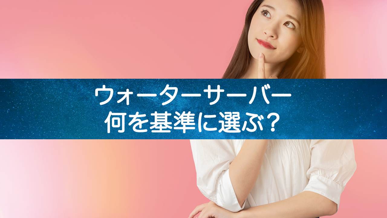 ウォーターサーバーの選び方が分からない方必見!比較方法を紹介