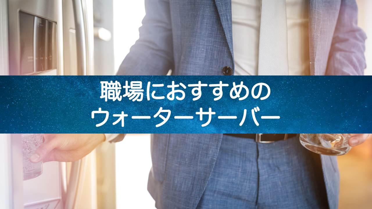 職場やオフィスに！おすすめウォーターサーバーの選び方