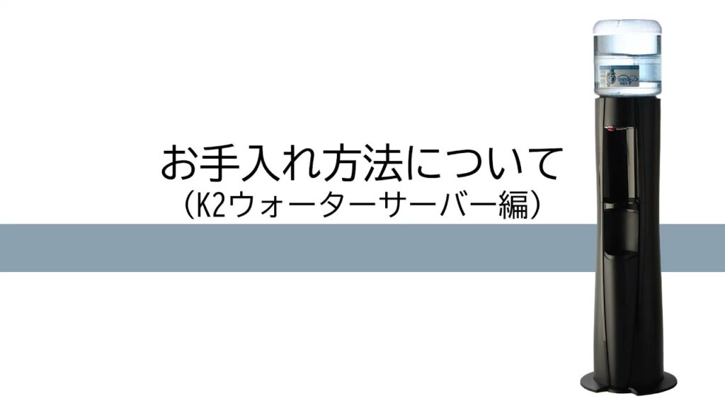 【ウォーターサーバーお手入れ方法】K2ウォーターサーバー編