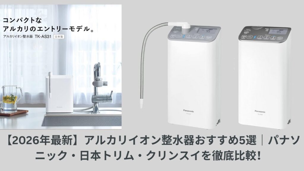 【2026年最新】アルカリイオン整水器おすすめ5選｜パナソニック・日本トリム・クリンスイを徹底比較！
